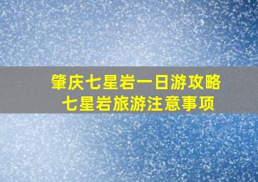 肇庆七星岩一日游攻略 七星岩旅游注意事项